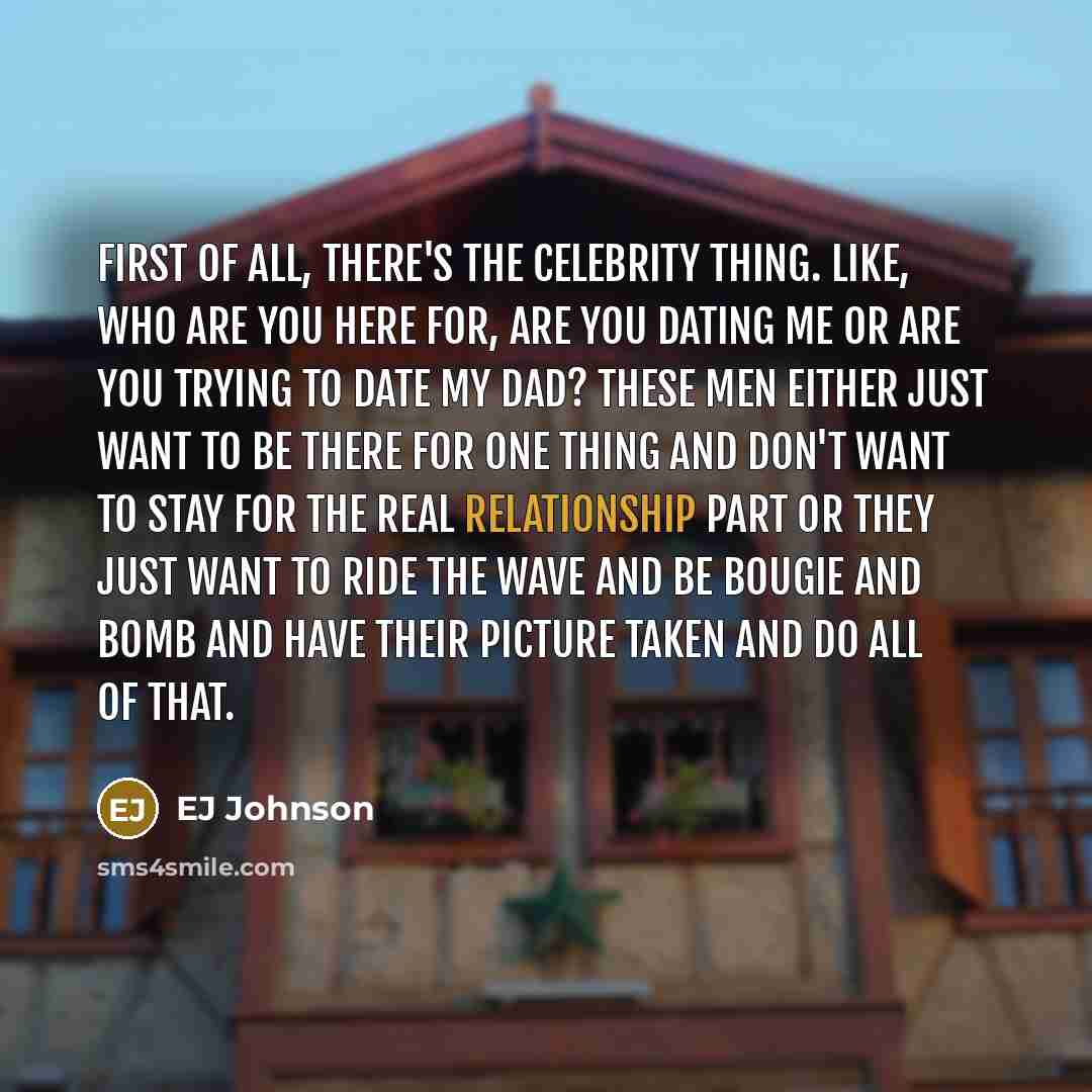 “First of all, there's the celebrity thing. Like, who are you here for, are you dating me or are you trying to date my dad? These men either just want to be there for one thing and don't want to stay for the real relationship part or they just want to ride the wave and be bougie and bomb and have…” quote by EJ Johnson