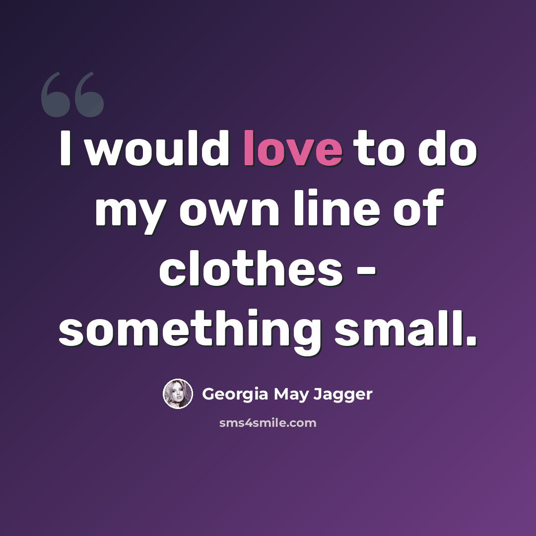 “I would love to do my own line of clothes - something small.” quote by Georgia May Jagger