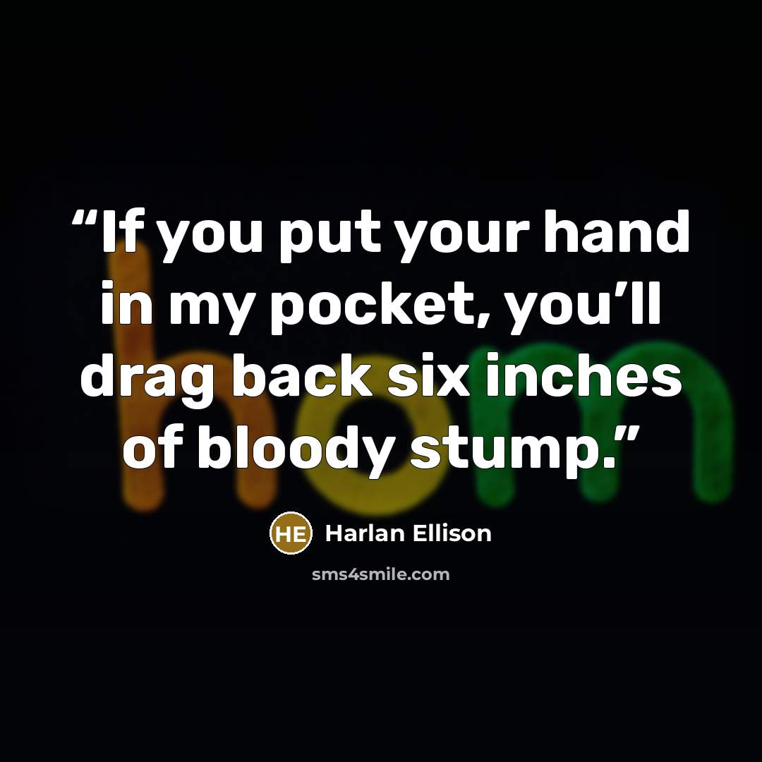 “If you put your hand in my pocket, you’ll drag back six inches of bloody stump.” quote by Harlan Ellison
