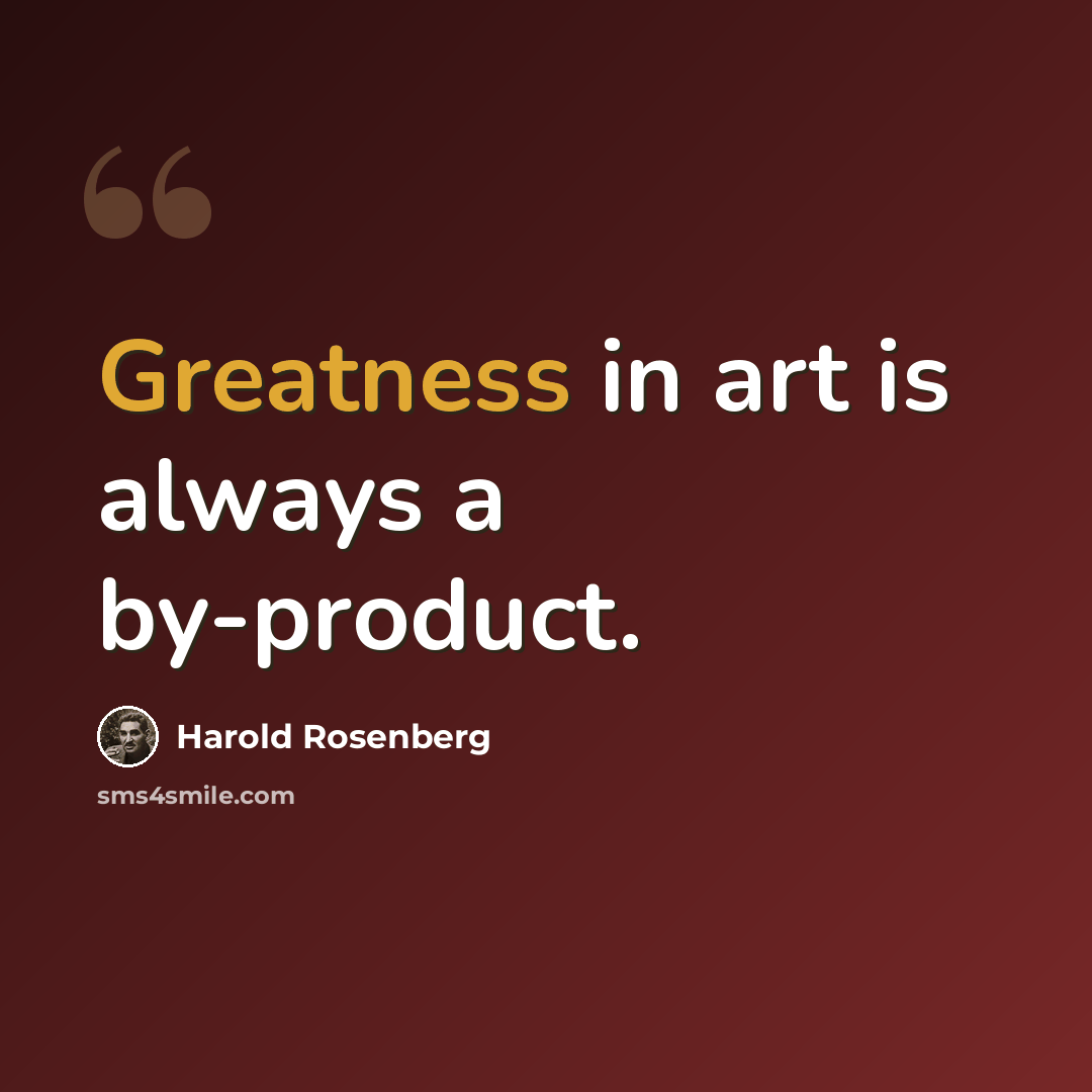 “Greatness in art is always a by-product.” quote by Harold Rosenberg