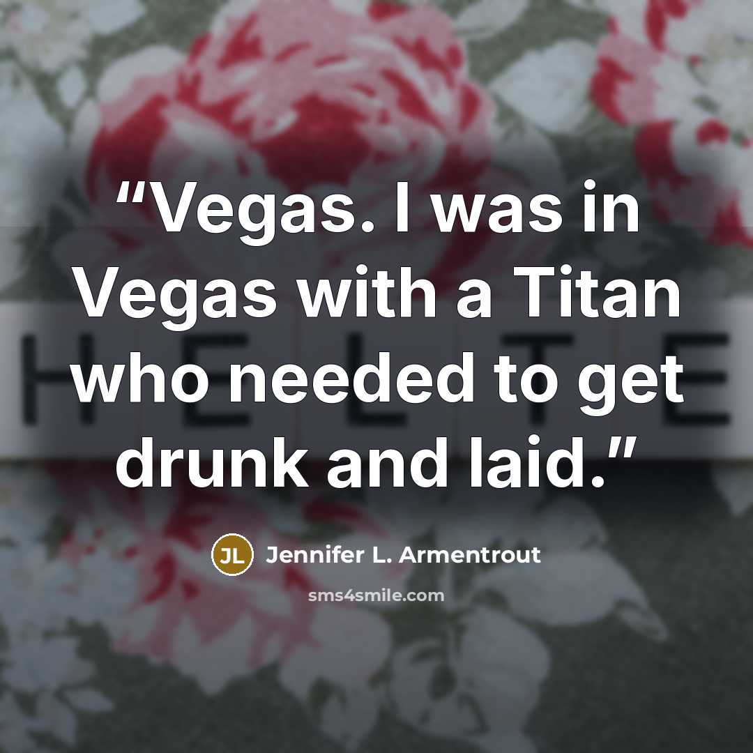 “Vegas. I was in Vegas with a Titan who needed to get drunk and laid.” quote by Jennifer L. Armentrout