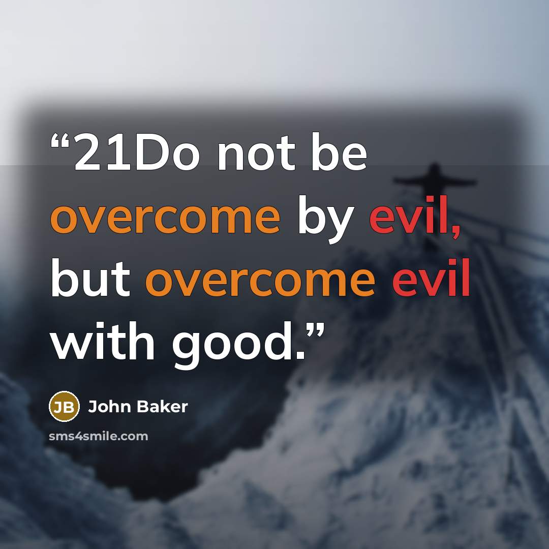 “21Do not be overcome by evil, but overcome evil with good.” quote by John Baker