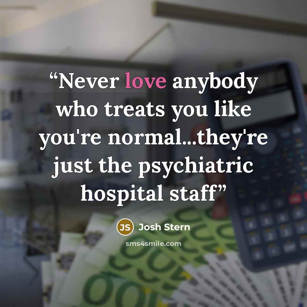 “Never love anybody who treats you like you're normal...they're just the psychiatric hospital staff” quote by Josh Stern