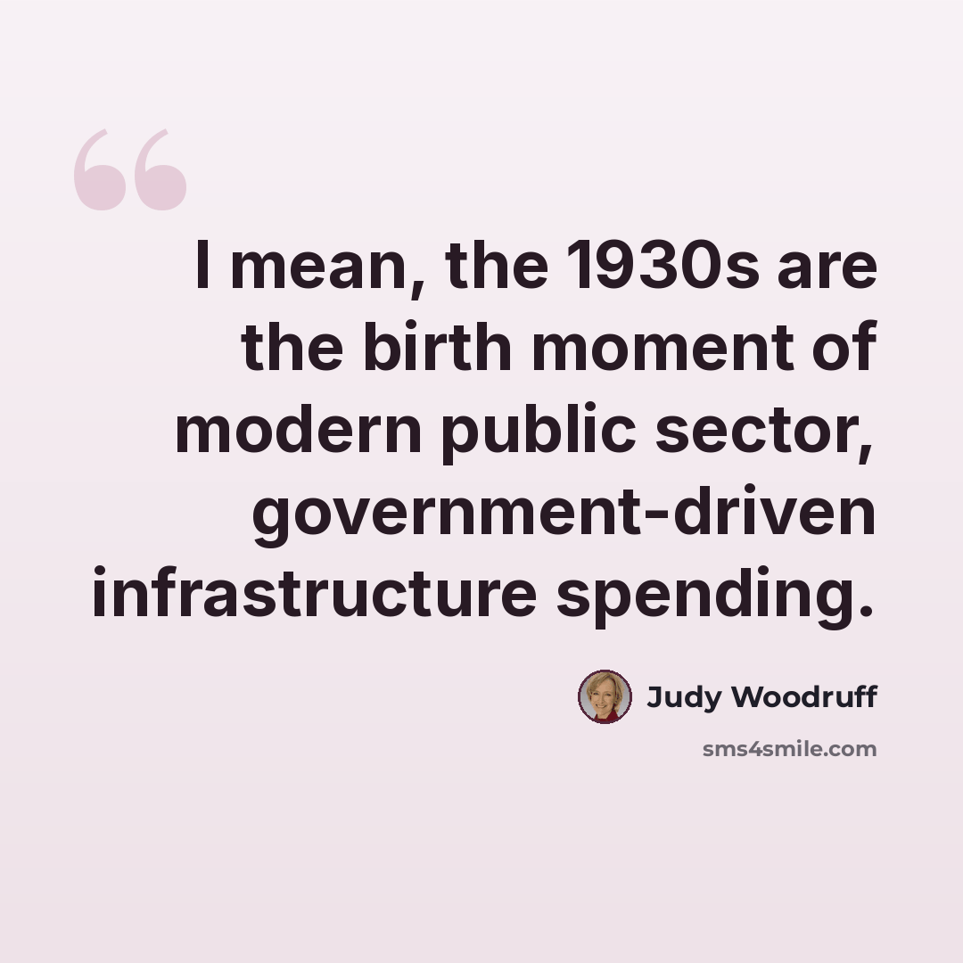 “I mean, the 1930s are the birth moment of modern public sector, government-driven infrastructure spending.” quote by Judy Woodruff