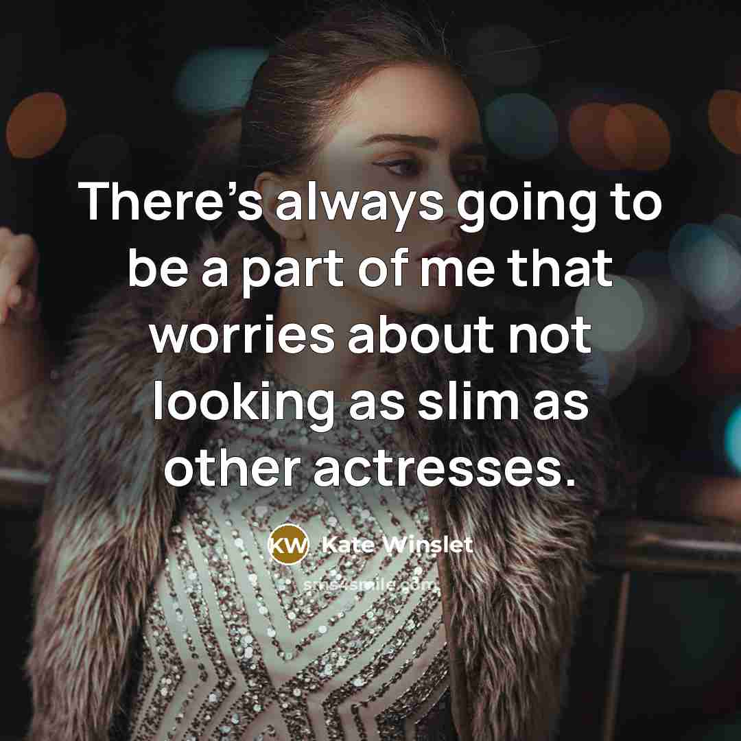 “There's always going to be a part of me that worries about not looking as slim as other actresses.” quote by Kate Winslet