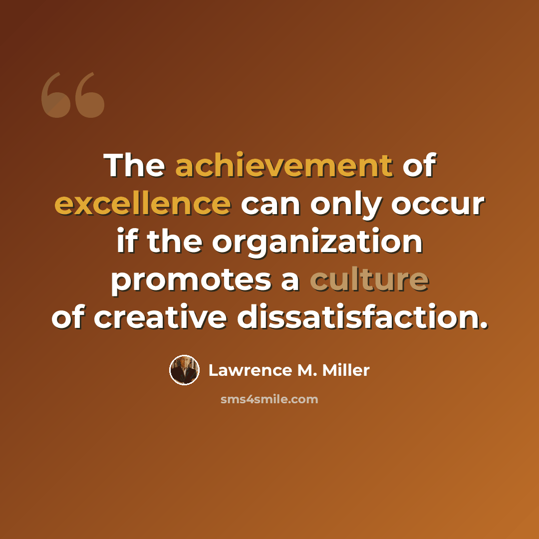 “The achievement of excellence can only occur if the organization promotes a culture of creative dissatisfaction.” quote by Lawrence M. Miller