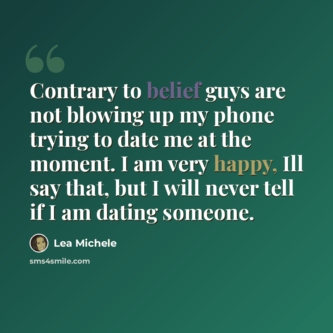 “Contrary to belief guys are not blowing up my phone trying to date me at the moment. I am very happy, Ill say that, but I will never tell if I am dating someone.” quote by Lea Michele