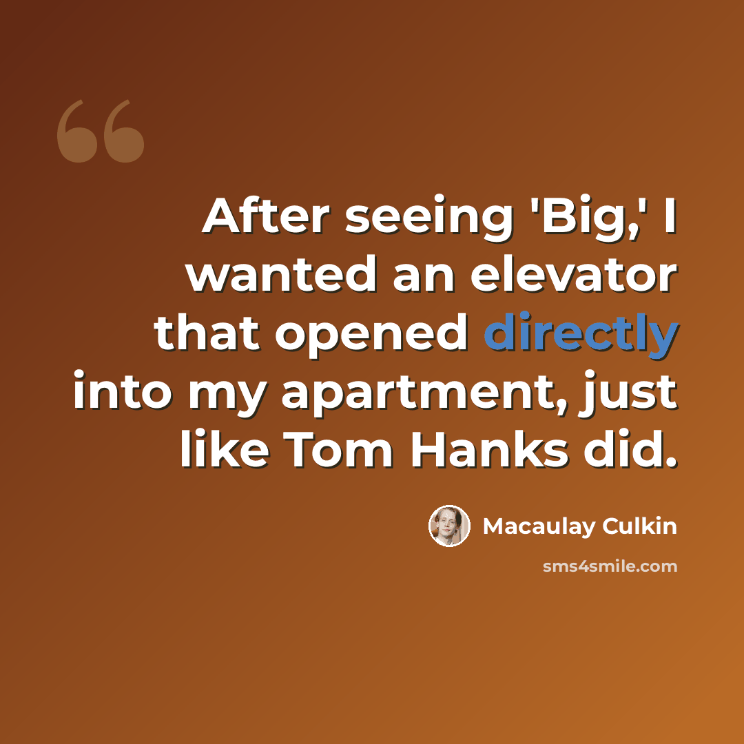 “After seeing 'Big,' I wanted an elevator that opened directly into my apartment, just like Tom Hanks did.” quote by Macaulay Culkin