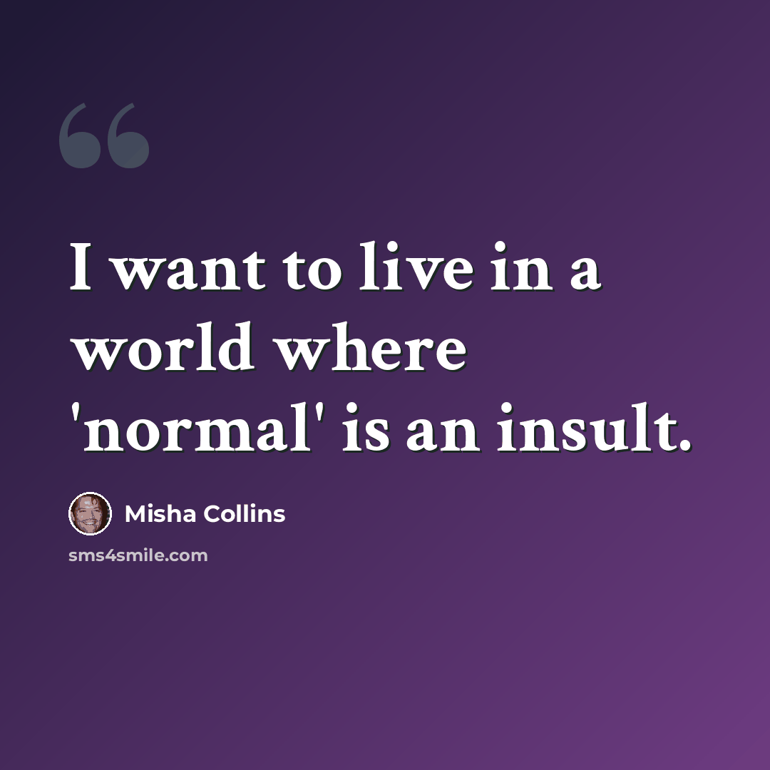 “I want to live in a world where 'normal' is an insult.” quote by Misha Collins