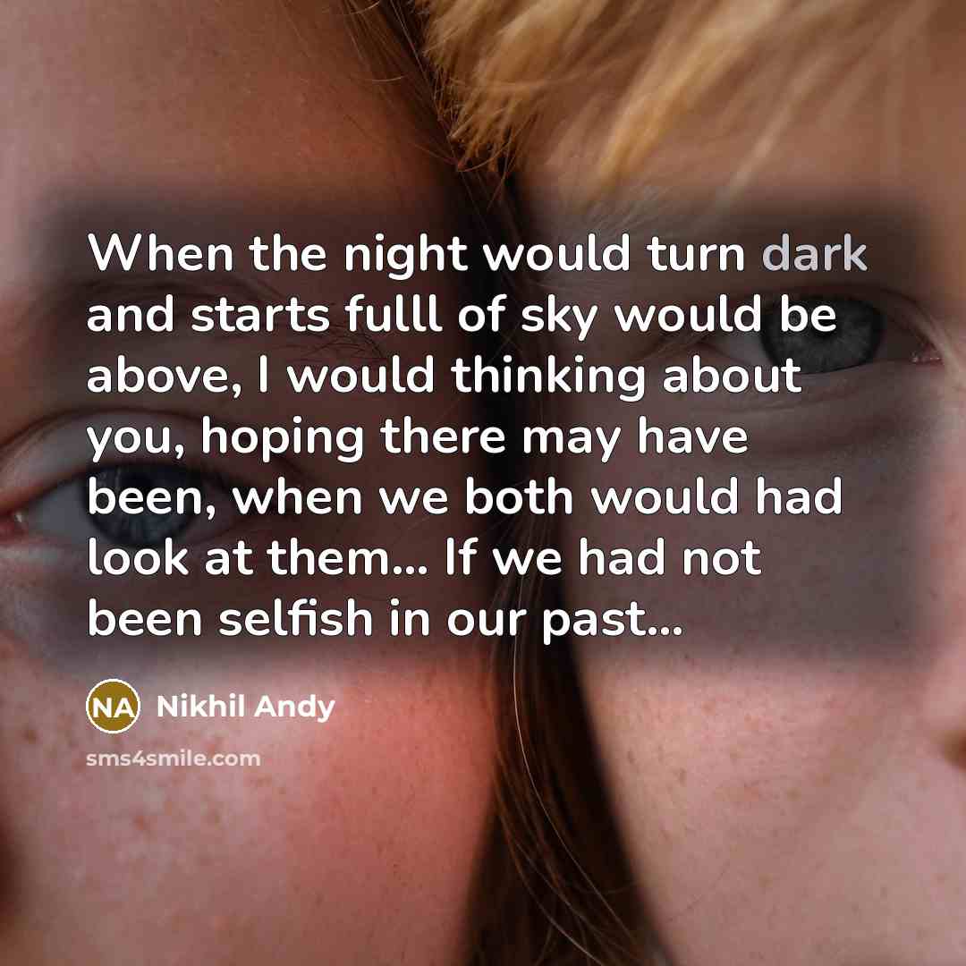 “When the night would turn dark and starts fulll of sky would be above, I would thinking about you, hoping there may have been, when we both would had look at them… If we had not been selfish in our past…” quote by Nikhil Andy