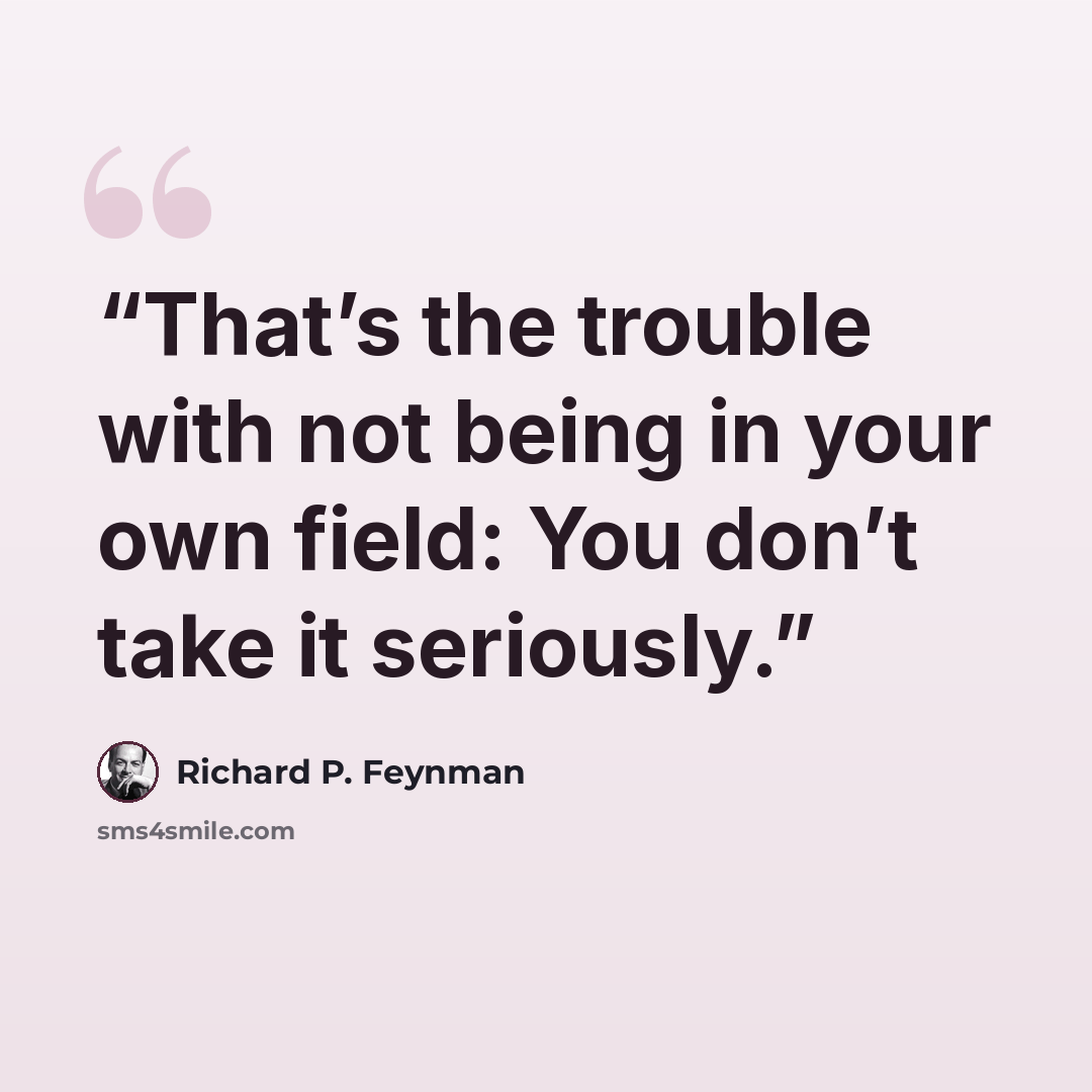“That’s the trouble with not being in your own field: You don’t take it seriously.” quote by Richard P. Feynman