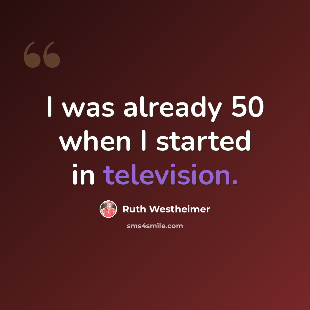 “I was already 50 when I started in television.” quote by Ruth Westheimer
