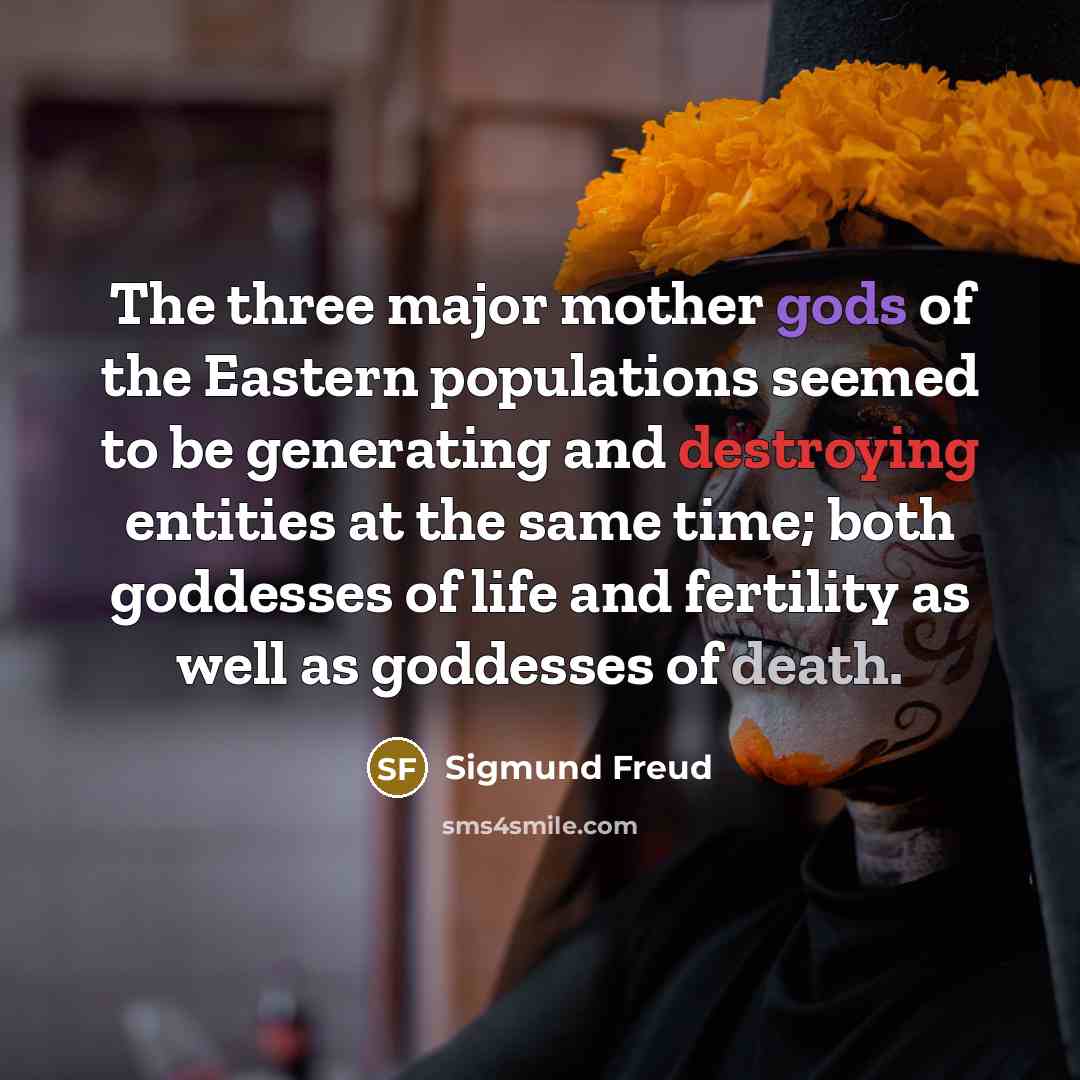 “The three major mother gods of the Eastern populations seemed to be generating and destroying entities at the same time; both goddesses of life and fertility as well as goddesses of death.” quote by Sigmund Freud