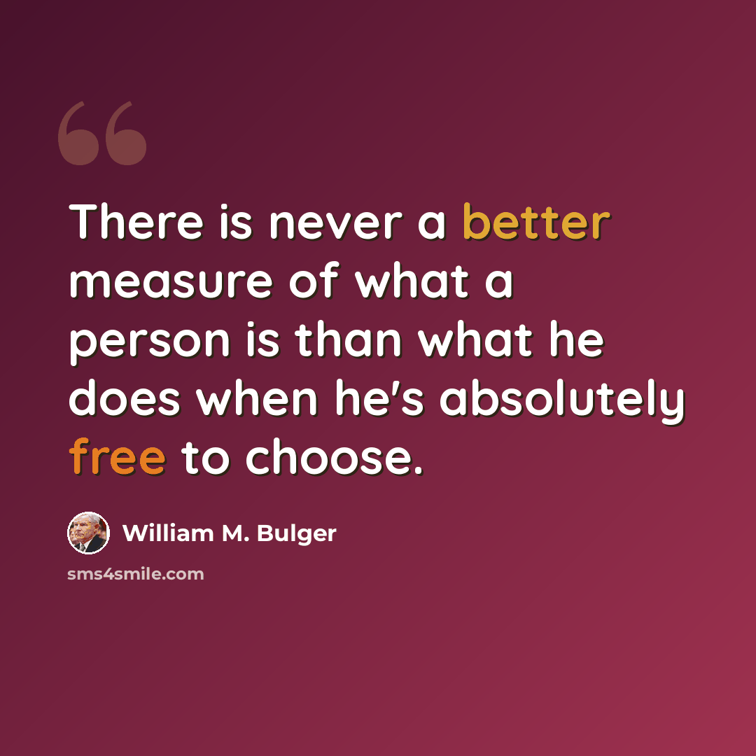 “There is never a better measure of what a person is than what he does when he's absolutely free to choose.” quote by William M. Bulger
