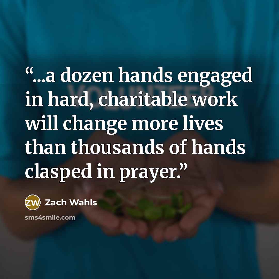 “...a dozen hands engaged in hard, charitable work will change more lives than thousands of hands clasped in prayer.” quote by Zach Wahls