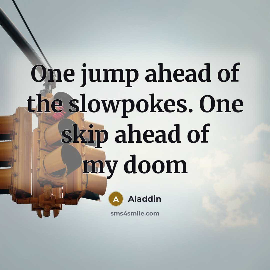 “One jump ahead of the slowpokes. One skip ahead of my doom” quote by Aladdin