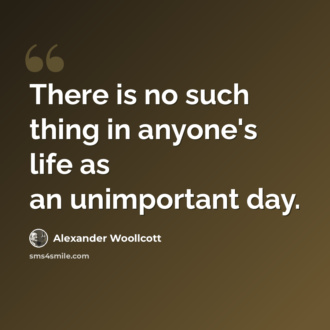 “There is no such thing in anyone's life as an unimportant day.” quote by Alexander Woollcott