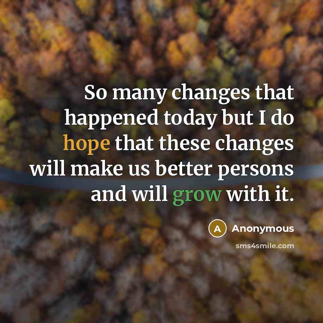 “So many changes that happened today but I do hope that these changes will make us better persons and will grow with it.” quote by Anonymous