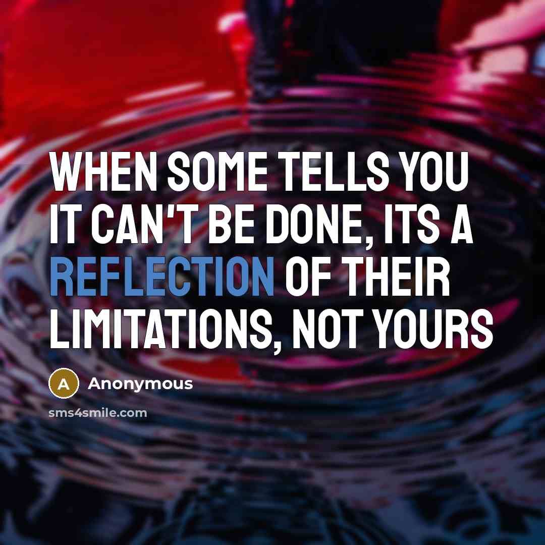 “When some tells you it can't be done, its a reflection of their limitations, not yours” quote by Anonymous