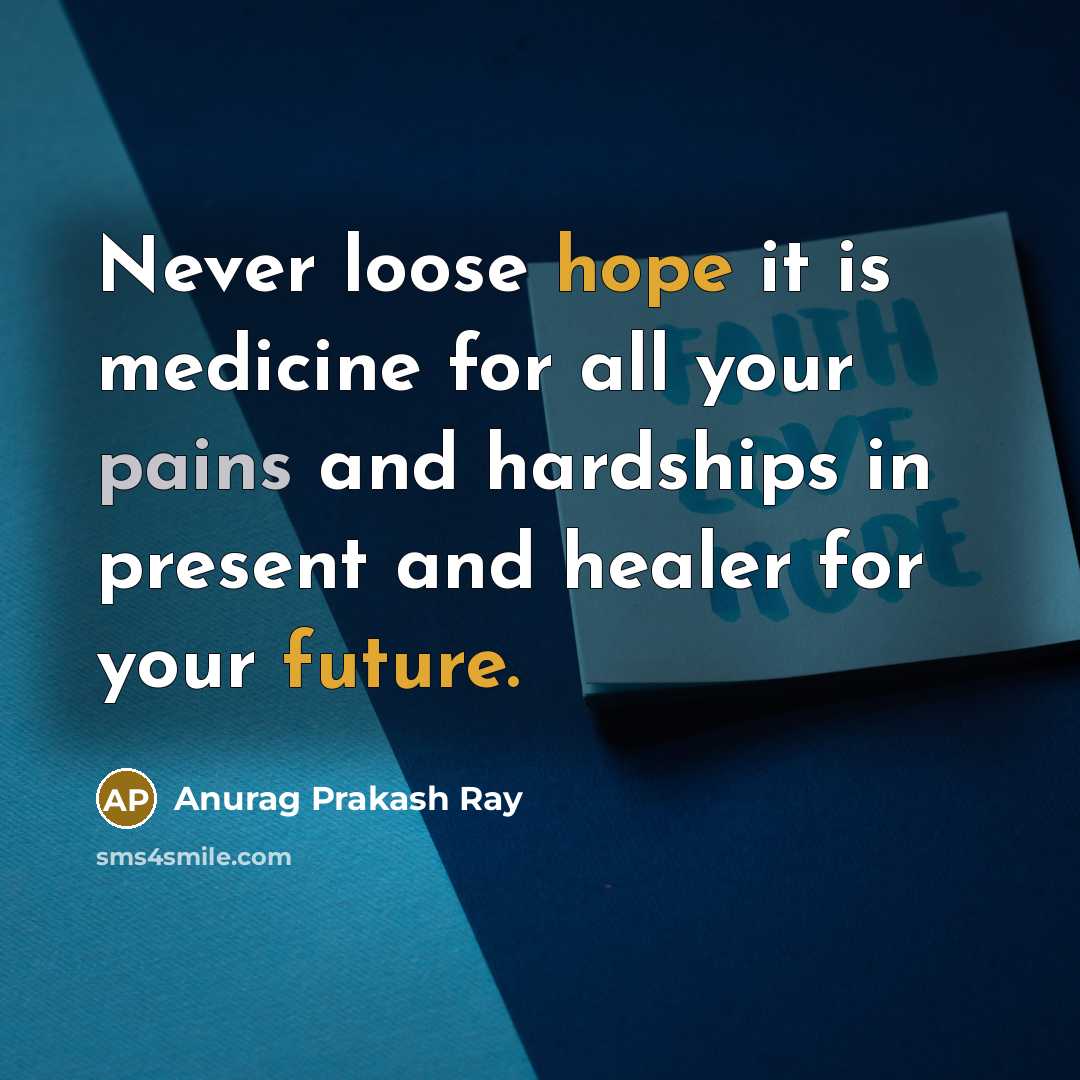 “Never loose hope it is medicine for all your pains and hardships in present and healer for your future.” quote by Anurag Prakash Ray