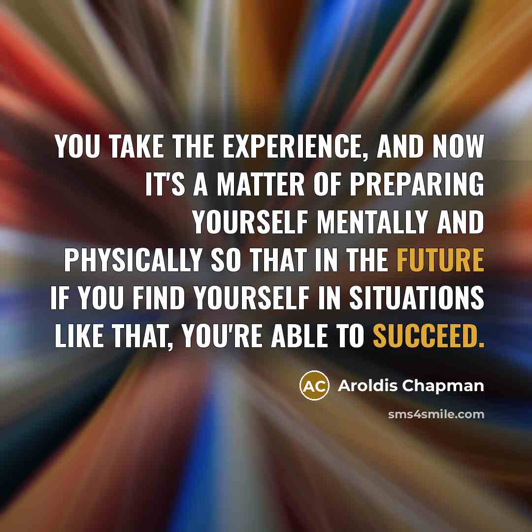“You take the experience, and now it's a matter of preparing yourself mentally and physically so that in the future if you find yourself in situations like that, you're able to succeed.” quote by Aroldis Chapman