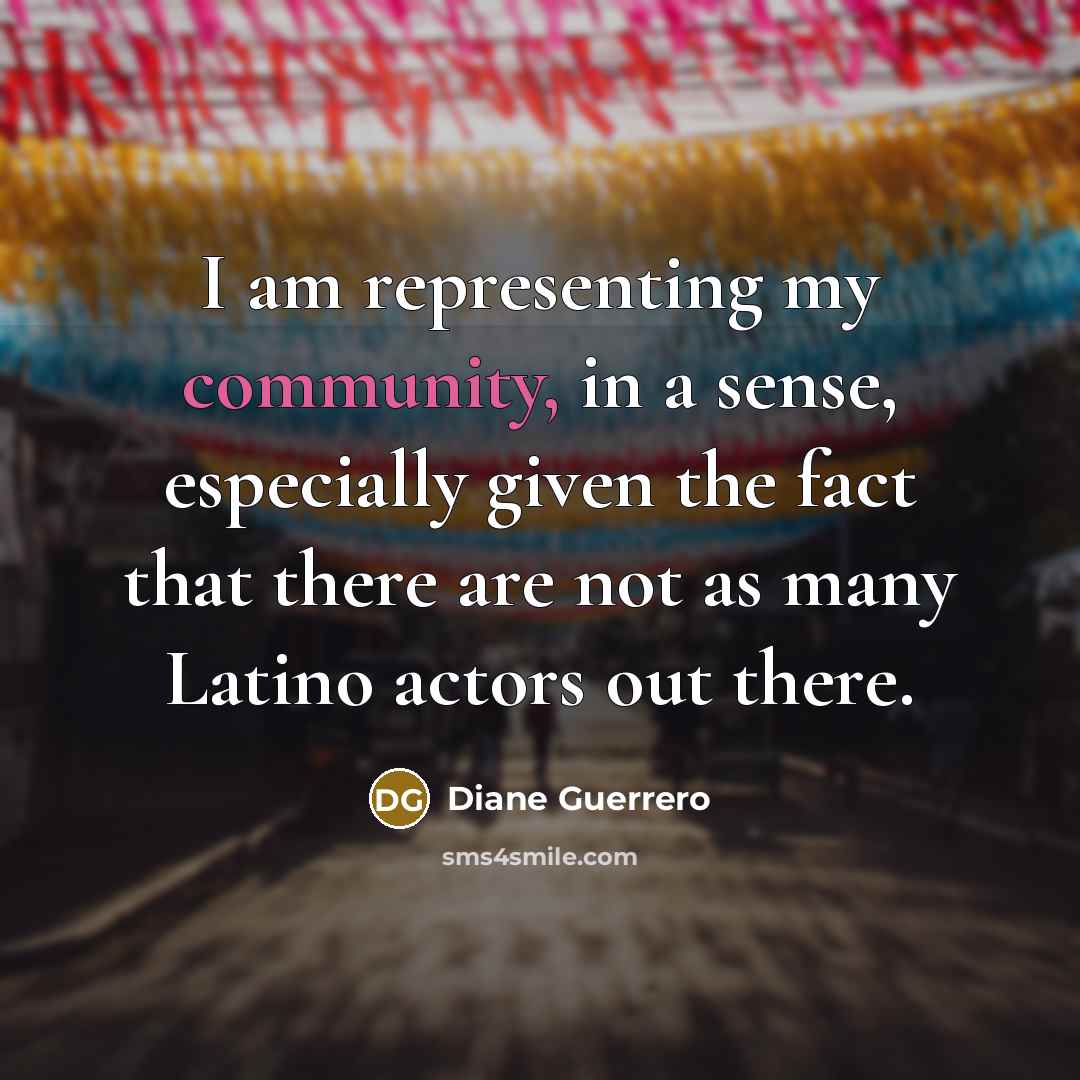 “I am representing my community, in a sense, especially given the fact that there are not as many Latino actors out there.” quote by Diane Guerrero