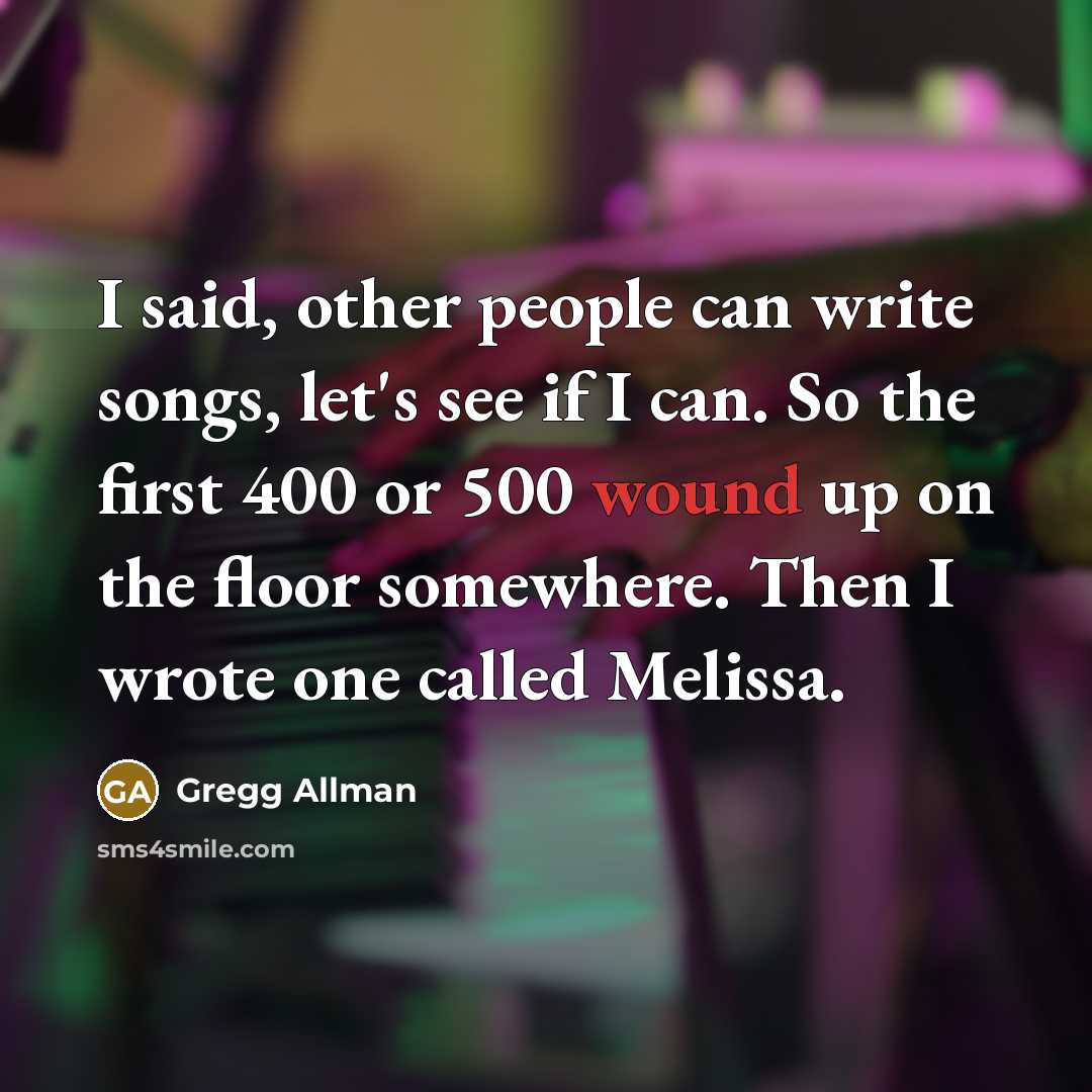 “I said, other people can write songs, let's see if I can. So the first 400 or 500 wound up on the floor somewhere. Then I wrote one called Melissa.” quote by Gregg Allman