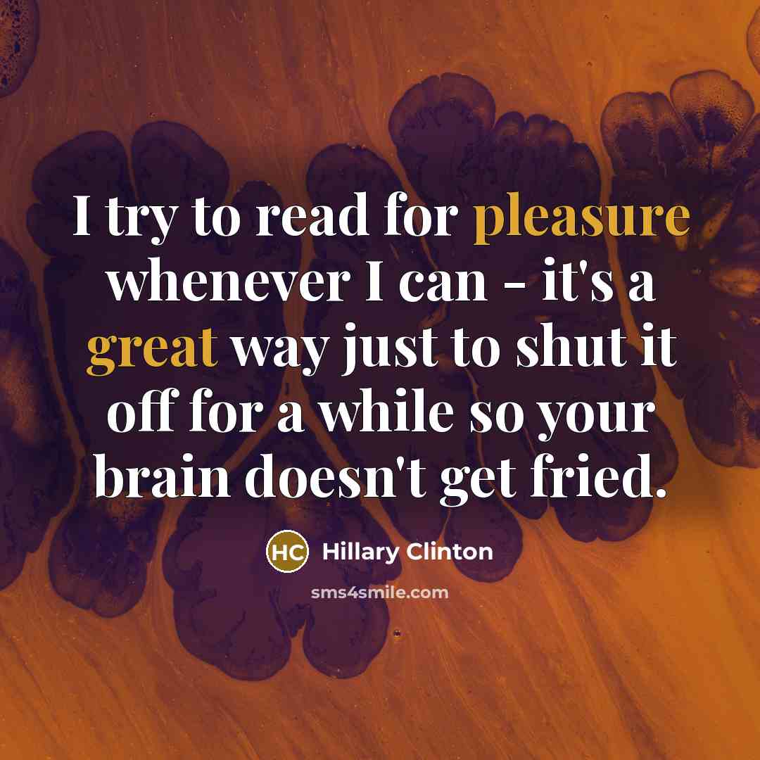 “I try to read for pleasure whenever I can - it's a great way just to shut it off for a while so your brain doesn't get fried.” quote by Hillary Clinton