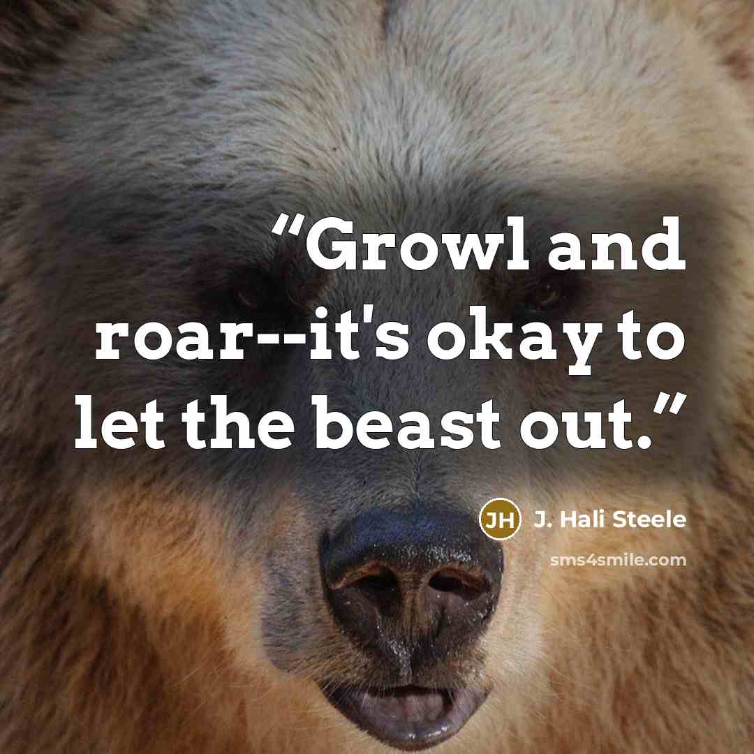“Growl and roar--it's okay to let the beast out.” quote by J. Hali Steele