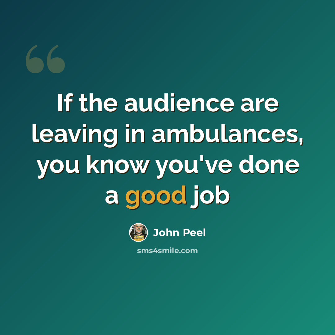 “If the audience are leaving in ambulances, you know you've done a good job” quote by John Peel