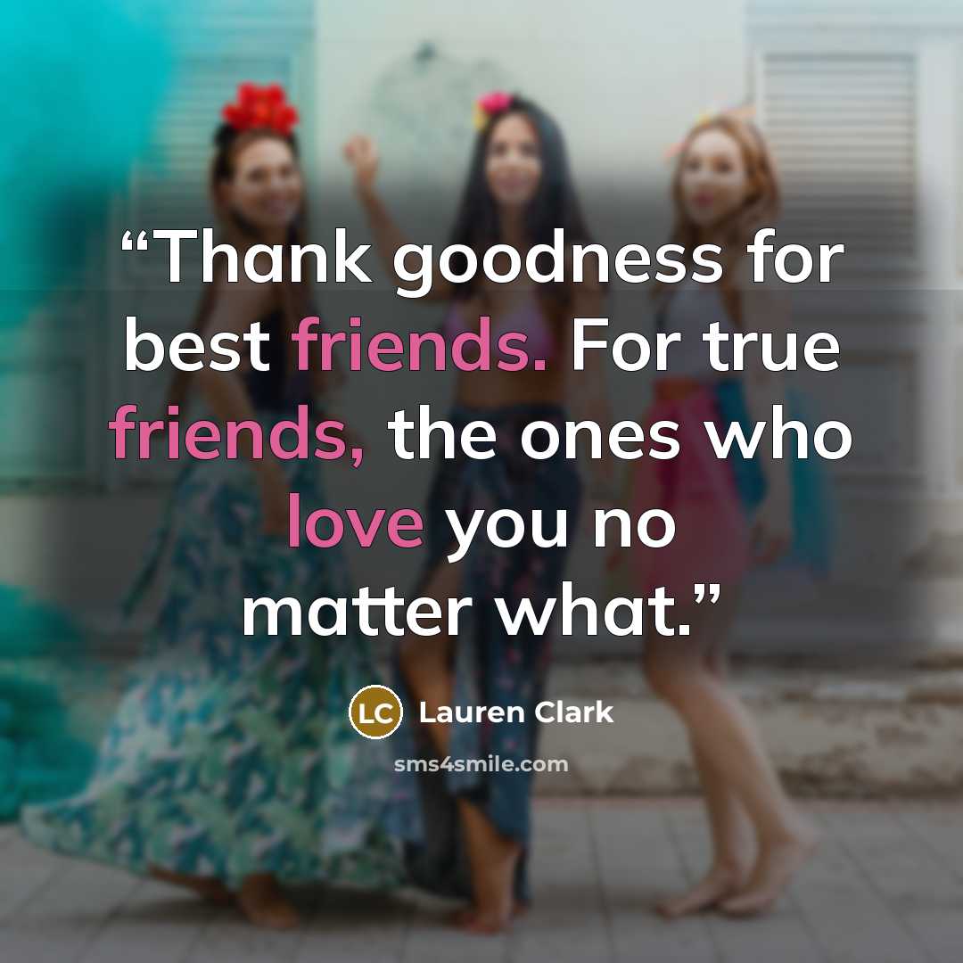 “Thank goodness for best friends. For true friends, the ones who love you no matter what.” quote by Lauren Clark
