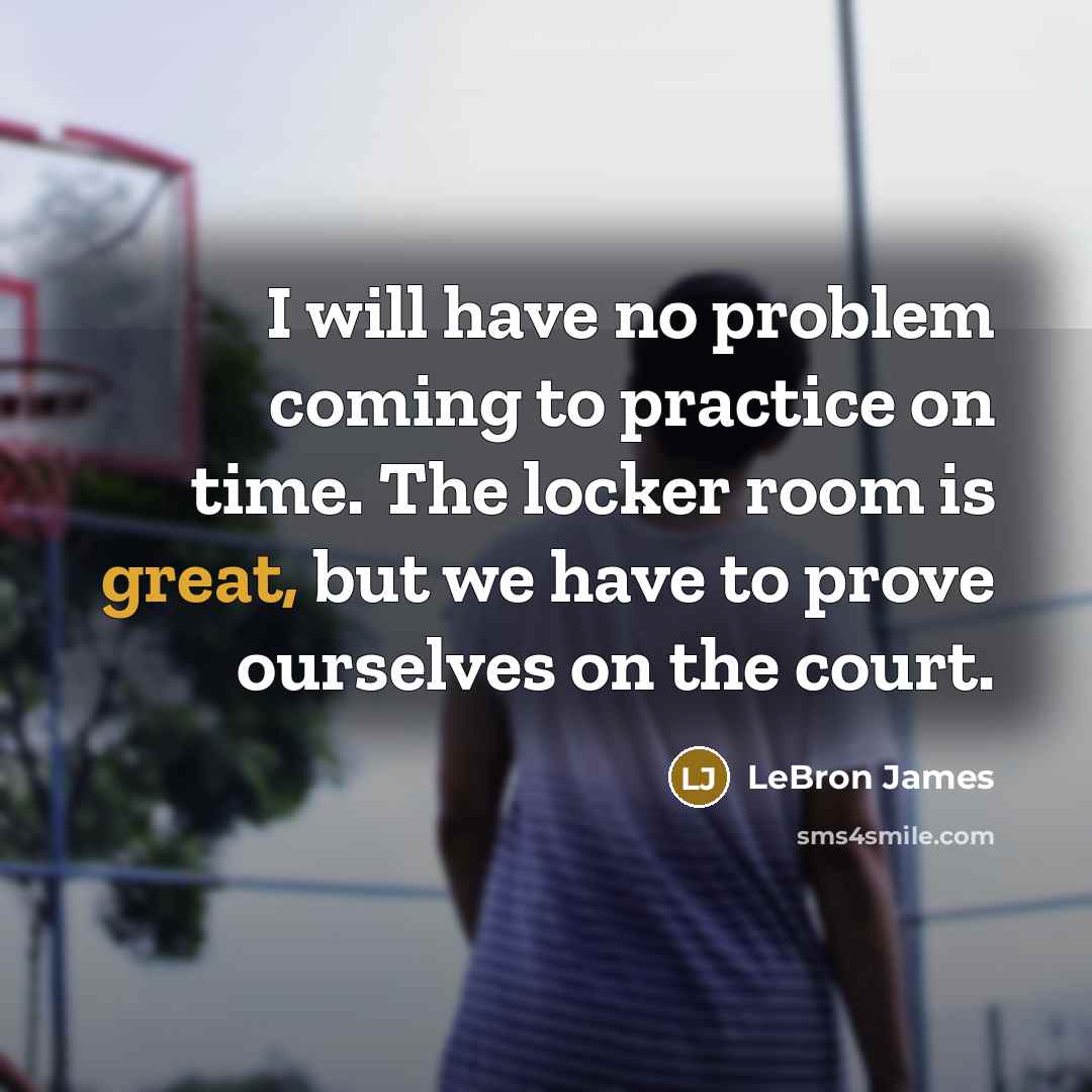 “I will have no problem coming to practice on time. The locker room is great, but we have to prove ourselves on the court.” quote by LeBron James