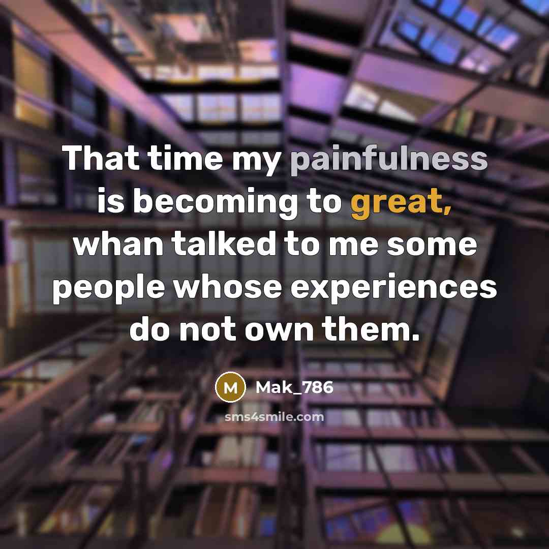 “That time my painfulness is becoming to great, whan talked to me some people whose experiences do not own them.” quote by Mak_786