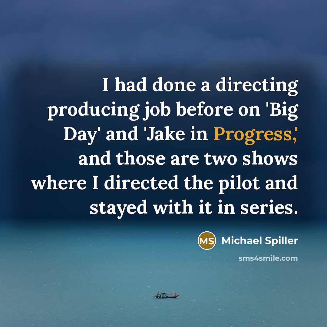“I had done a directing producing job before on 'Big Day' and 'Jake in Progress,' and those are two shows where I directed the pilot and stayed with it in series.” quote by Michael Spiller