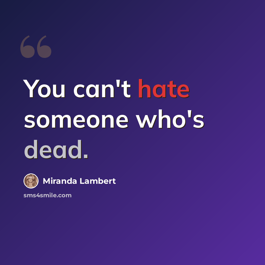 “You can't hate someone who's dead.” quote by Miranda Lambert