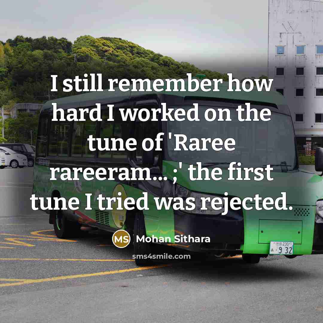 “I still remember how hard I worked on the tune of 'Raree rareeram... ;' the first tune I tried was rejected.” quote by Mohan Sithara