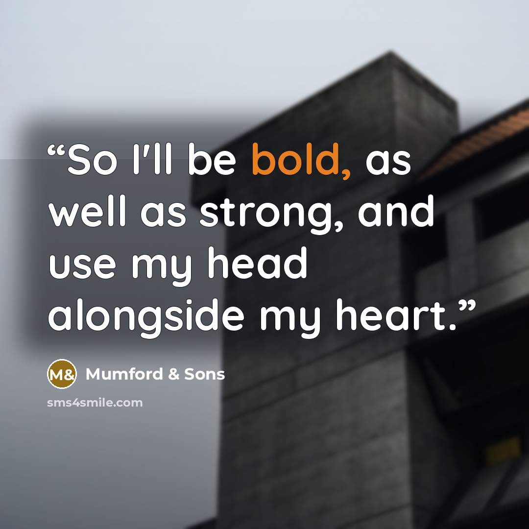 “So I'll be bold, as well as strong, and use my head alongside my heart.” quote by Mumford & Sons
