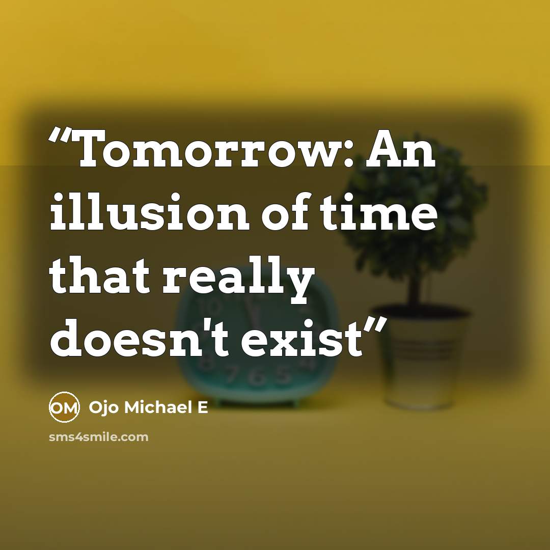 “Tomorrow: An illusion of time that really doesn't exist” quote by Ojo Michael E