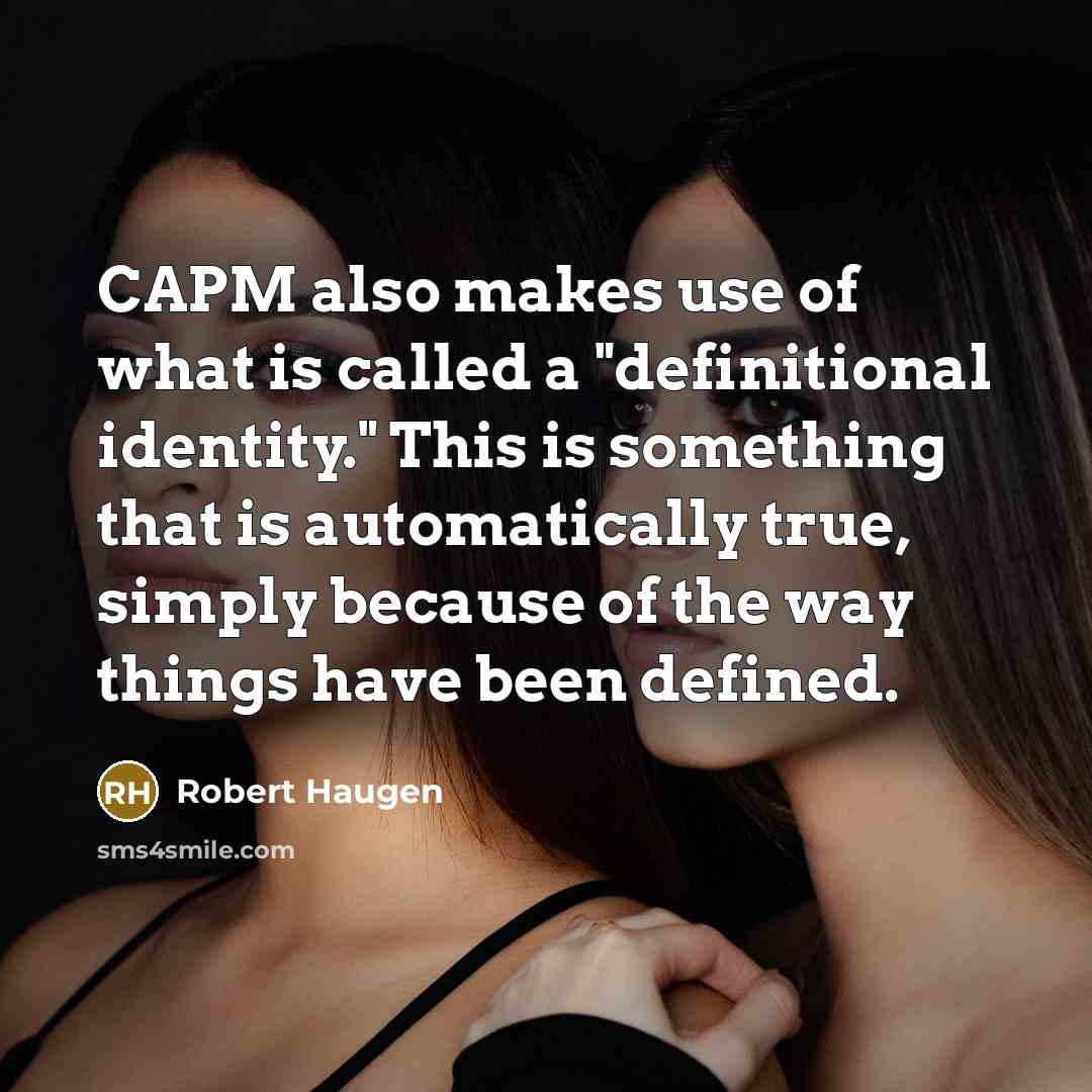 “CAPM also makes use of what is called a "definitional identity." This is something that is automatically true, simply because of the way things have been defined.” quote by Robert Haugen