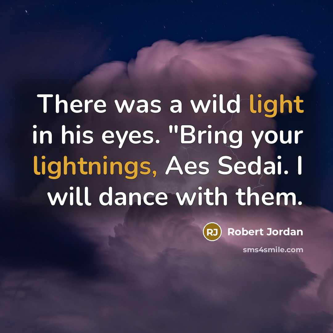 “There was a wild light in his eyes. "Bring your lightnings, Aes Sedai. I will dance with them.” quote by Robert Jordan