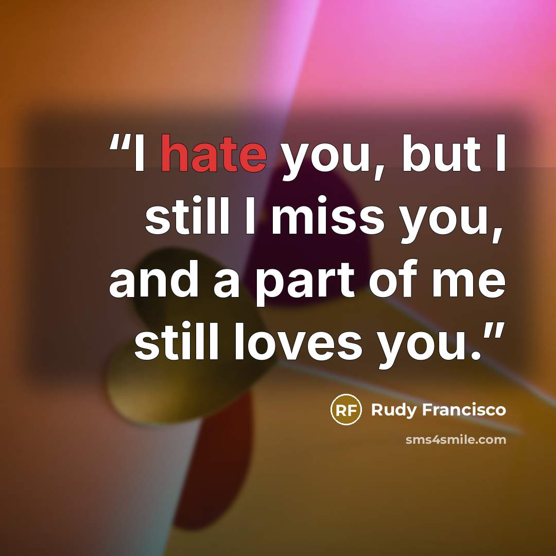 “I hate you, but I still I miss you, and a part of me still loves you.” quote by Rudy Francisco