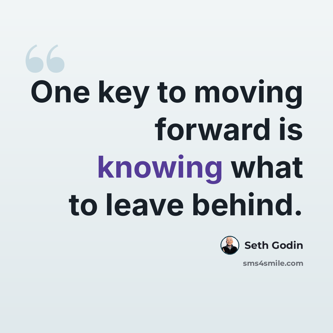 “One key to moving forward is knowing what to leave behind.” quote by Seth Godin