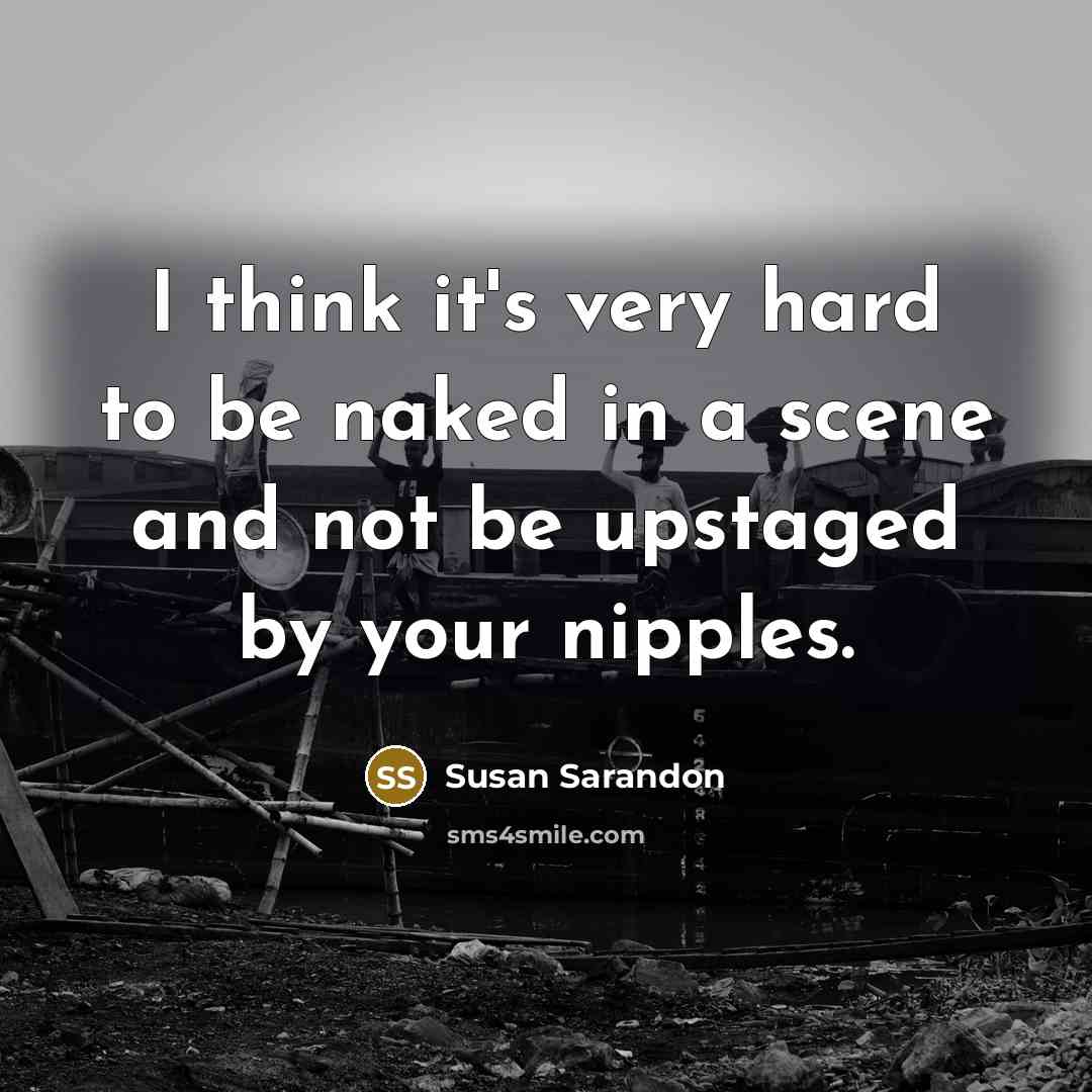 “I think it's very hard to be naked in a scene and not be upstaged by your nipples.” quote by Susan Sarandon