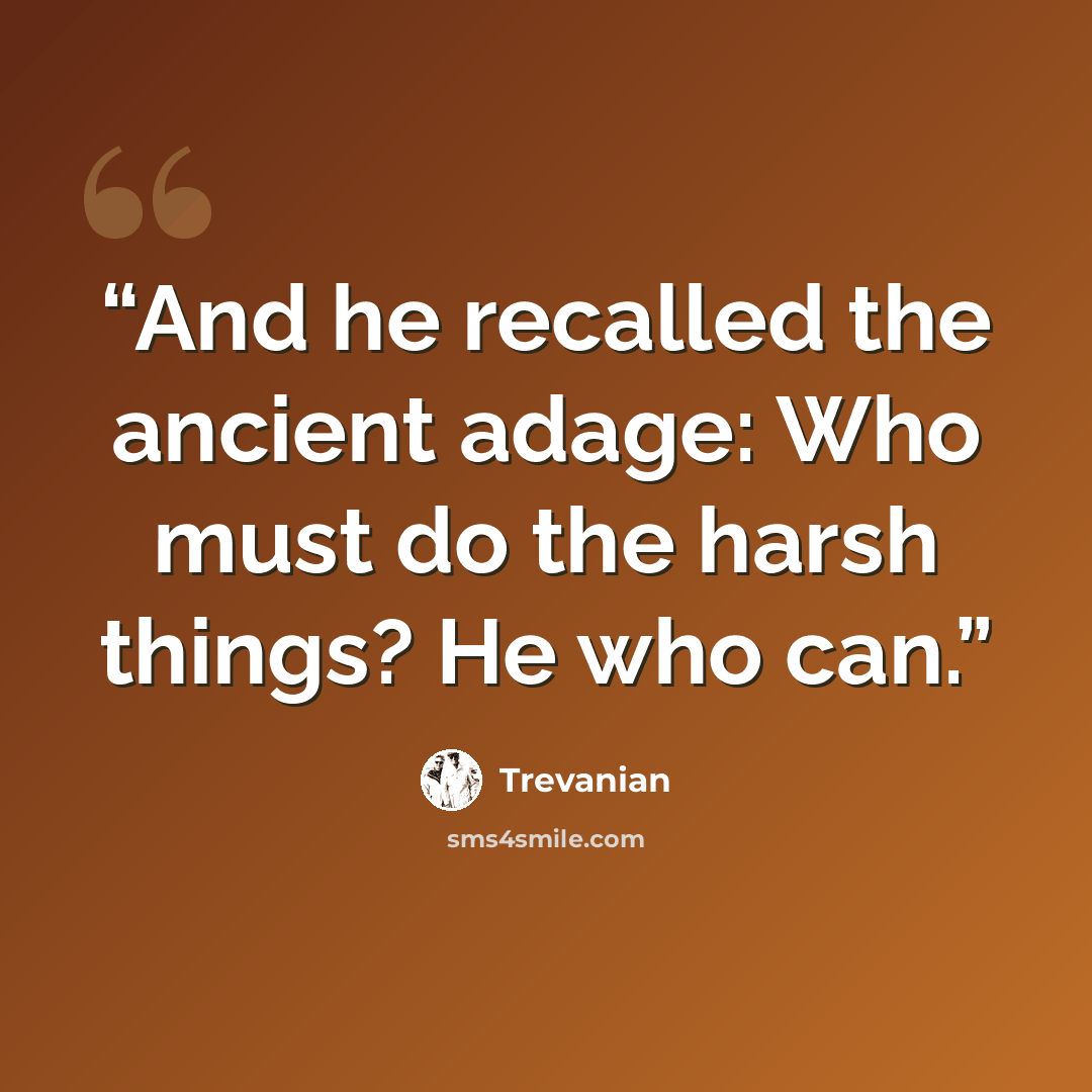 “And he recalled the ancient adage: Who must do the harsh things? He who can.” quote by Trevanian