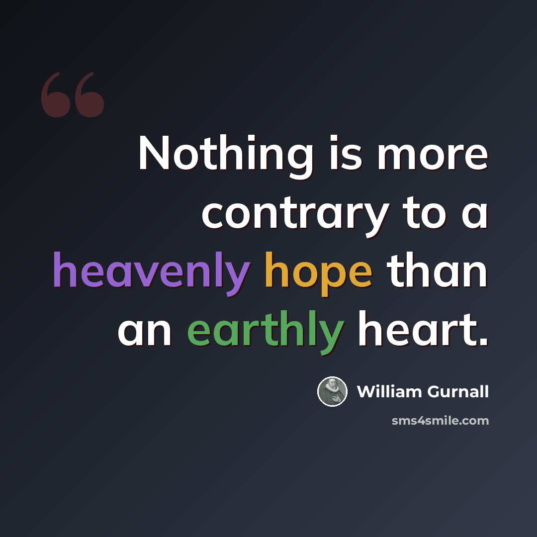 “Nothing is more contrary to a heavenly hope than an earthly heart.” quote by William Gurnall
