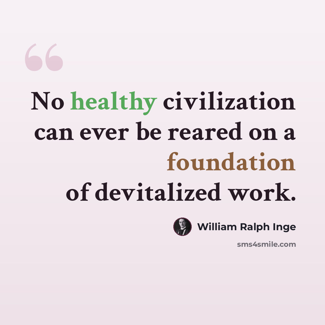 “No healthy civilization can ever be reared on a foundation of devitalized work.” quote by William Ralph Inge