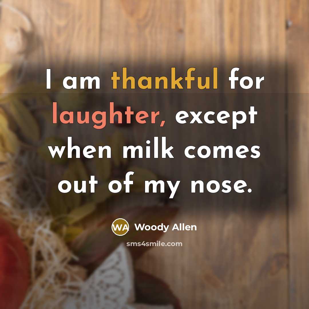 “I am thankful for laughter, except when milk comes out of my nose.” quote by Woody Allen