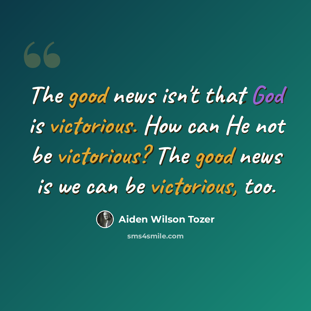 “The good news isn't that God is victorious. How can He not be victorious? The good news is we can be victorious, too.” quote by Aiden Wilson Tozer