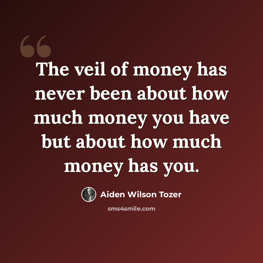 “The veil of money has never been about how much money you have but about how much money has you.” quote by Aiden Wilson Tozer