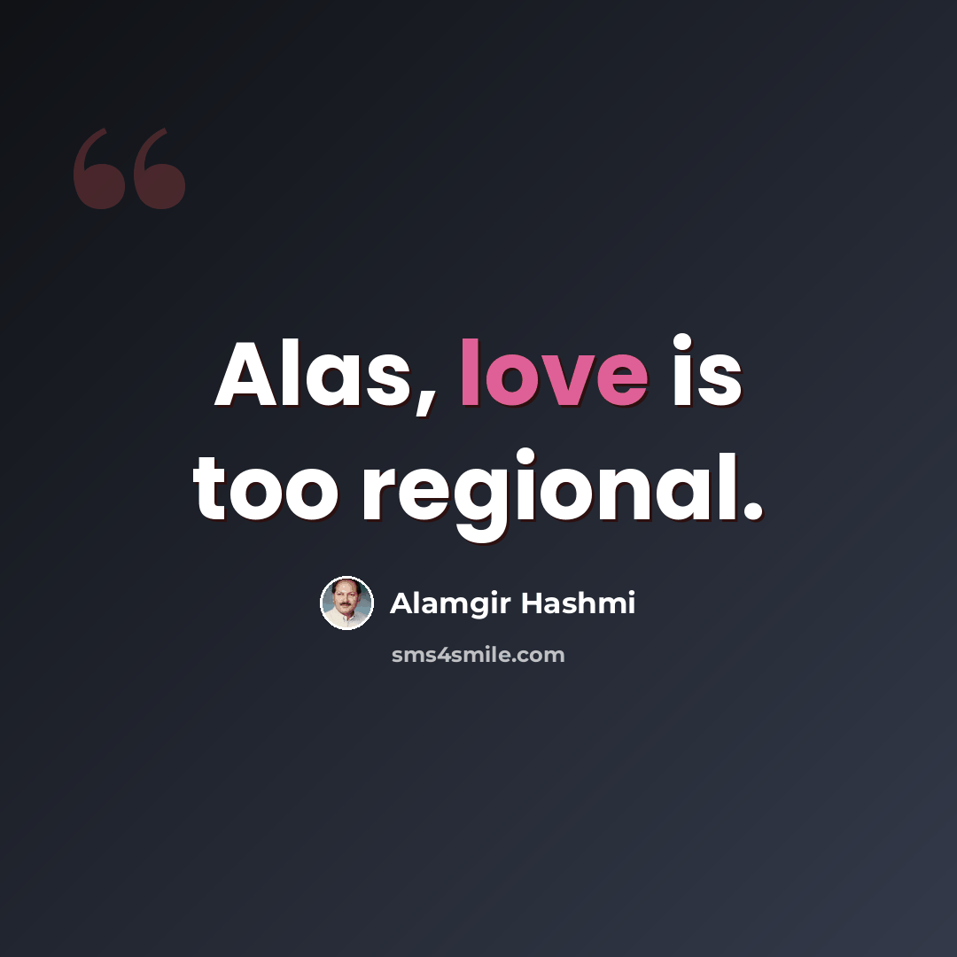 “Alas, love is too regional.” quote by Alamgir Hashmi